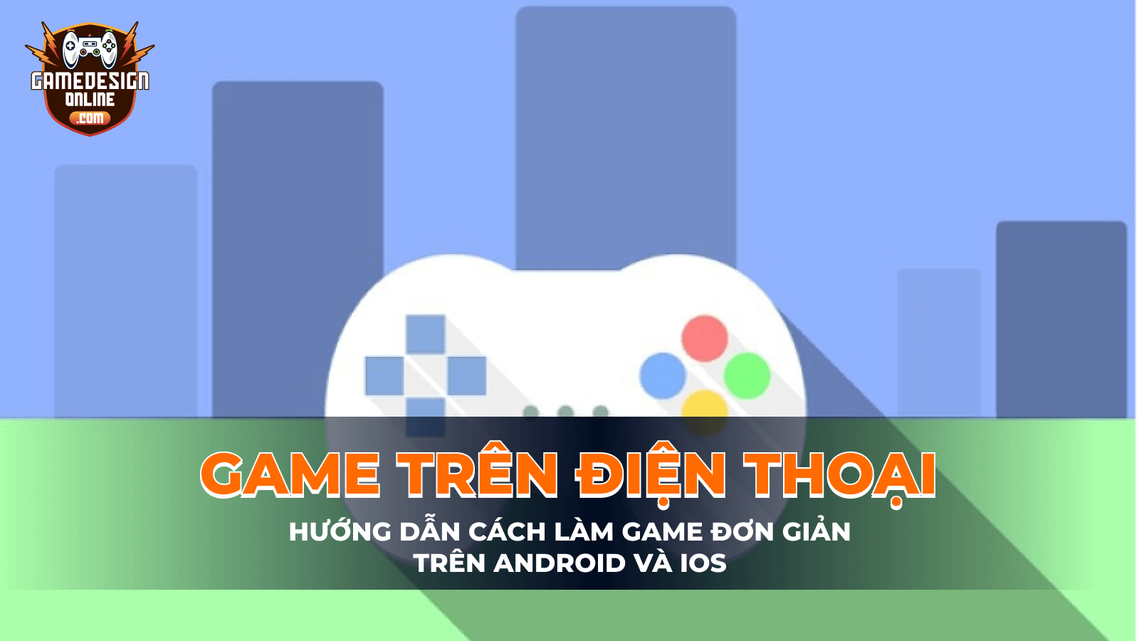 Hướng dẫn cách làm game trên điện thoại Android và iOs cho người mới